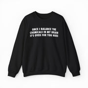 Once I Balance The Chemicals In My Brain It's Over For You Hoes Crewneck