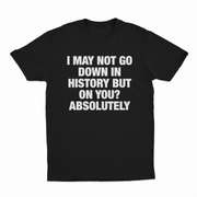 I May Not Go Down In History But On You Absolutely T-Shirt