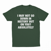 I May Not Go Down In History But On You Absolutely T-Shirt