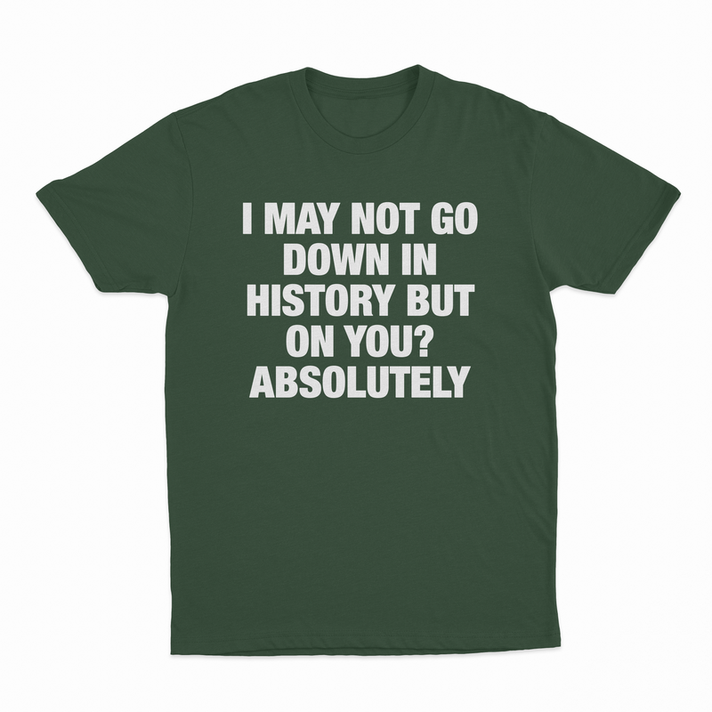 I May Not Go Down In History But On You Absolutely T-Shirt