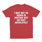 I May Not Go Down In History But On You Absolutely T-Shirt