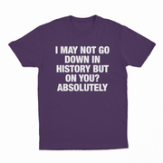 I May Not Go Down In History But On You Absolutely T-Shirt
