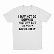 I May Not Go Down In History But On You Absolutely T-Shirt