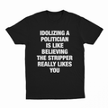 Idolizing A Politician Is Like Believing The Stripper Really Likes You T-Shirt