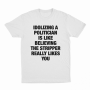 Idolizing A Politician Is Like Believing The Stripper Really Likes You T-Shirt