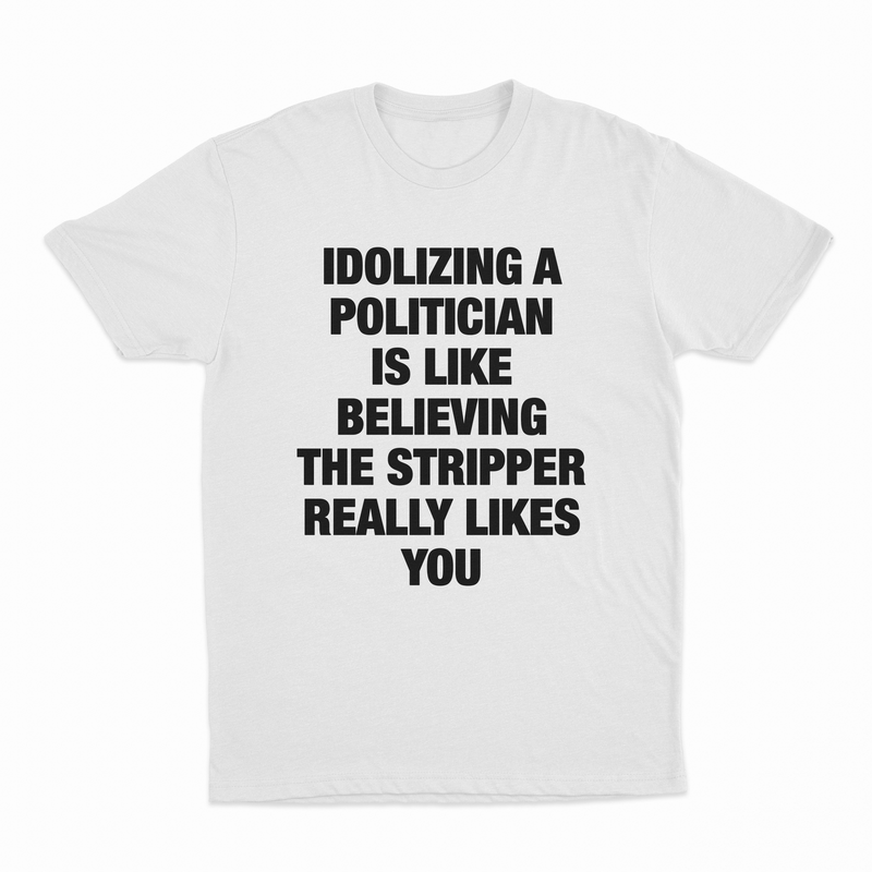 Idolizing A Politician Is Like Believing The Stripper Really Likes You T-Shirt