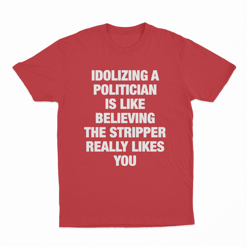 Idolizing A Politician Is Like Believing The Stripper Really Likes You T-Shirt