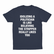 Idolizing A Politician Is Like Believing The Stripper Really Likes You T-Shirt