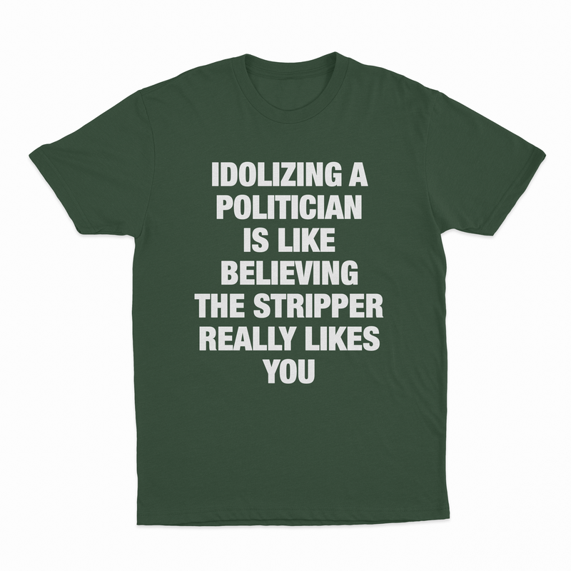 Idolizing A Politician Is Like Believing The Stripper Really Likes You T-Shirt