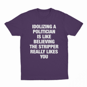 Idolizing A Politician Is Like Believing The Stripper Really Likes You T-Shirt