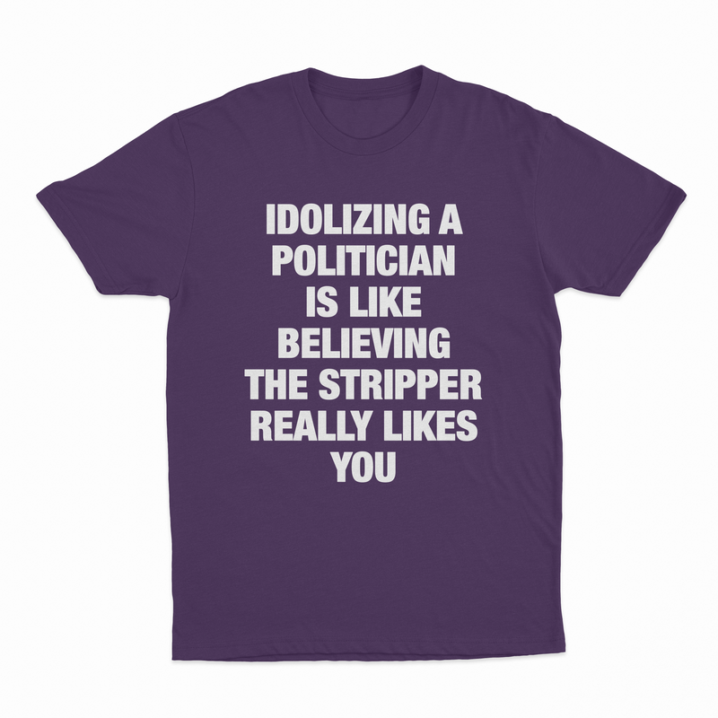 Idolizing A Politician Is Like Believing The Stripper Really Likes You T-Shirt