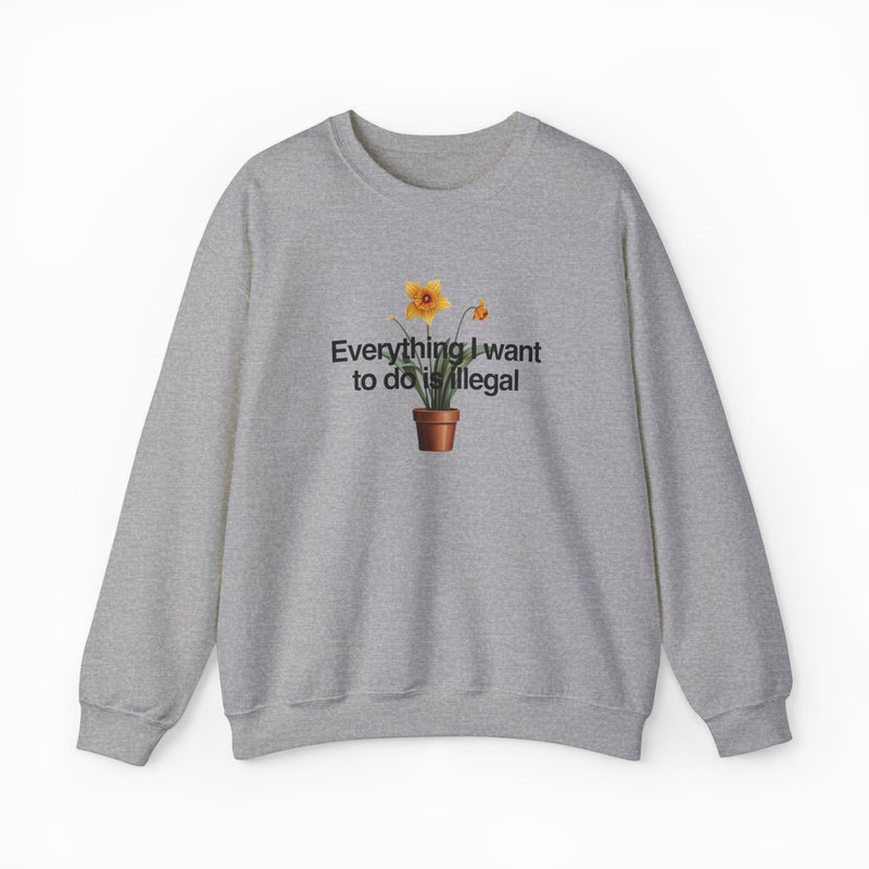 The Everything I Want To Do Is Illegal Crewneck is a gray cotton-polyester sweatshirt with a potted daffodil illustration and the phrase "Everything I Want To Do Is Illegal" on the chest—perfect for fans of unique Illegal Shirts.