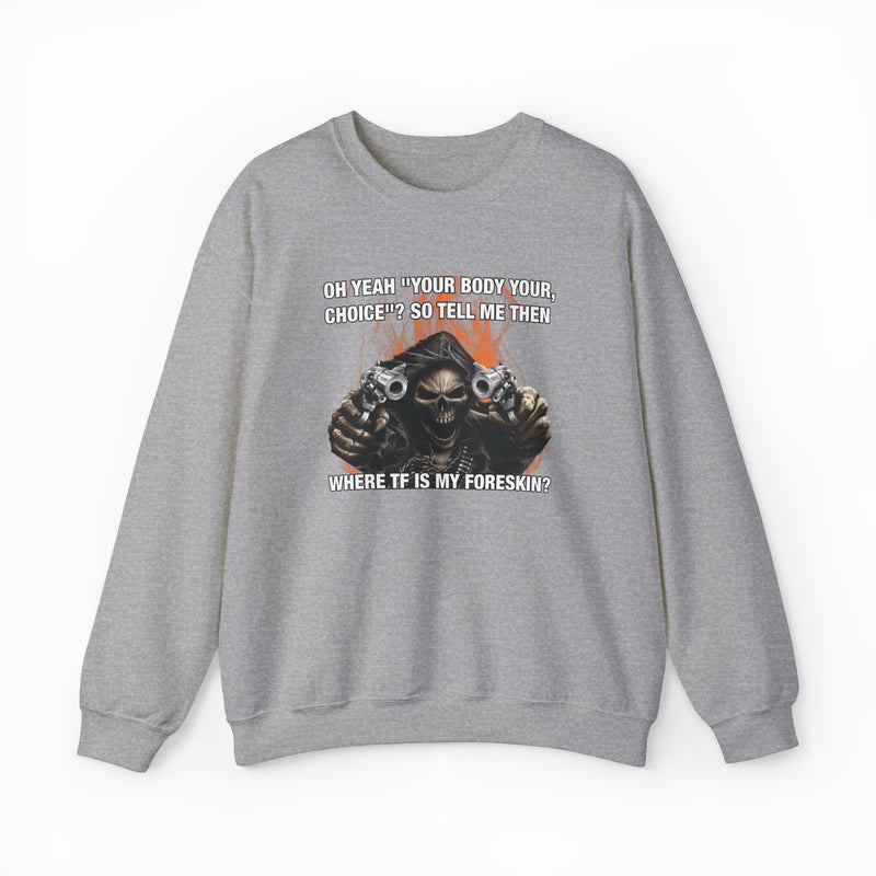 The Where TF Is My Foreskin Crewneck features a gray, medium-heavy fabric with a bold skull holding guns and the text: OH YEAH? YOUR BODY YOUR CHOICE?? SO TELL ME THEN WHERE TF IS MY FORESKIN? Part of the Illegal Shirts collection.