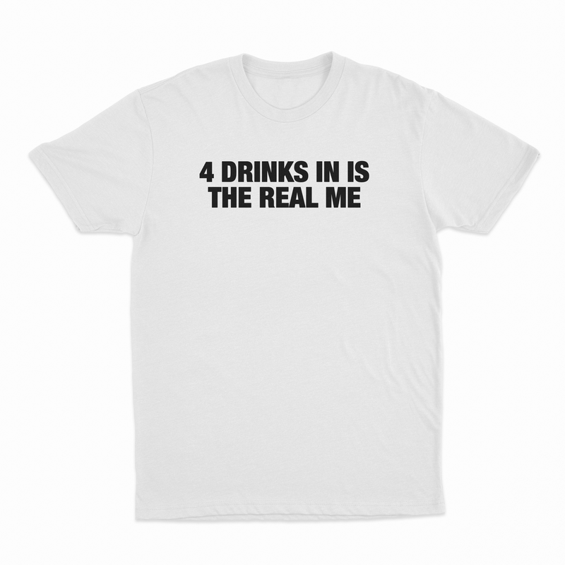 4 Drinks In Is The Real Me T-Shirt