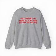 Once I Balance The Chemicals In My Brain It's Over For You Hoes Crewneck
