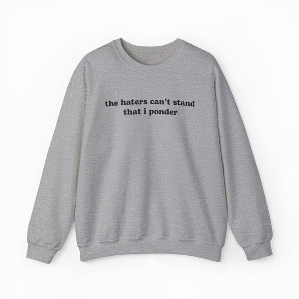 The Haters Can't Stand That I Ponder Crewneck is a gray sweatshirt featuring its bold phrase in black text—ideal for fans of funny shirts and standout style.