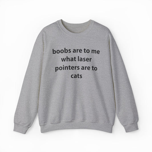 Boobs Are To Me What Laser Pointers Are To Cats Crewneck