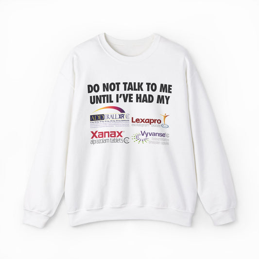 Do Not Talk To Me Until I've Had My Adderall, Lexapro, Xanax, Vyvanse Crewneck