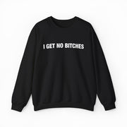 The I Get No Bitches Crewneck by Illegal Shirts is a black crewneck sweatshirt with medium-heavy fabric and the bold phrase "I GET NO BITCHES" in white uppercase letters across the chest, shown on a plain white background.