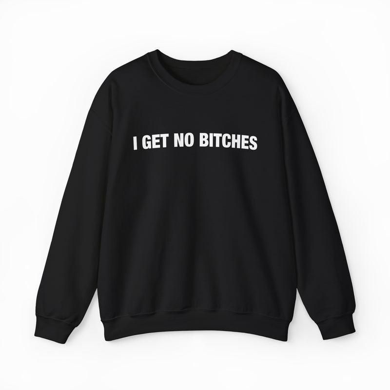 The I Get No Bitches Crewneck by Illegal Shirts is a black crewneck sweatshirt with medium-heavy fabric and the bold phrase "I GET NO BITCHES" in white uppercase letters across the chest, shown on a plain white background.