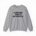 2 Inches Take It Or Leave It Crewneck