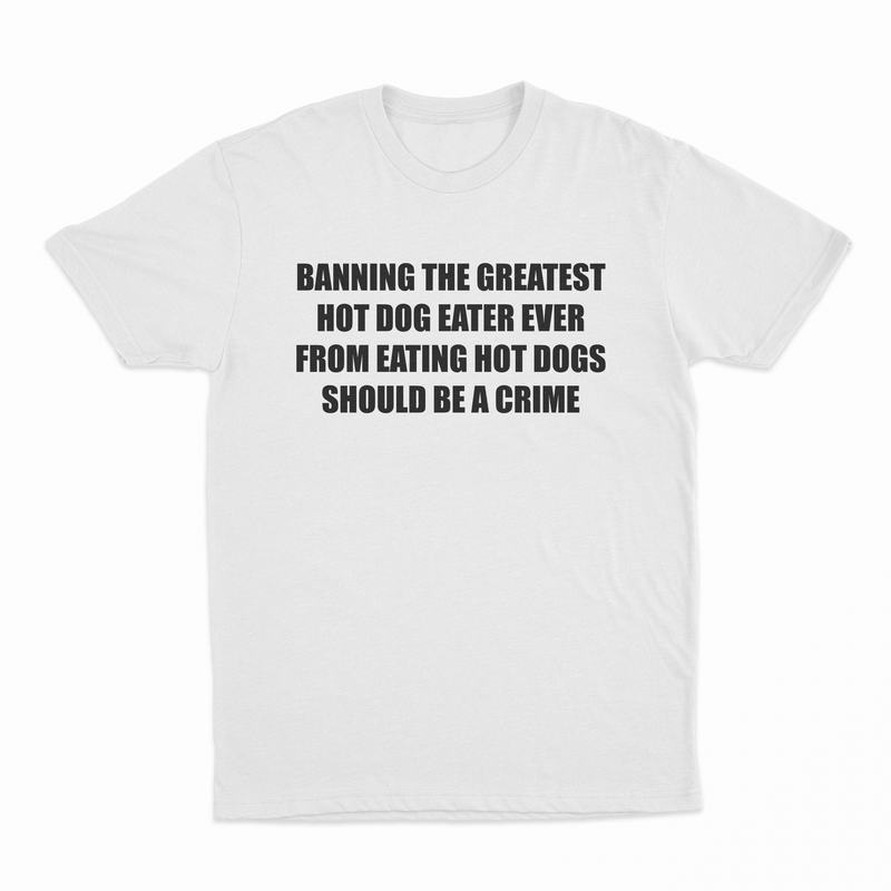 Banning The Greatest Hot Dog Eater Ever From Eating Hot Dogs Should Be A Crime T-Shirt