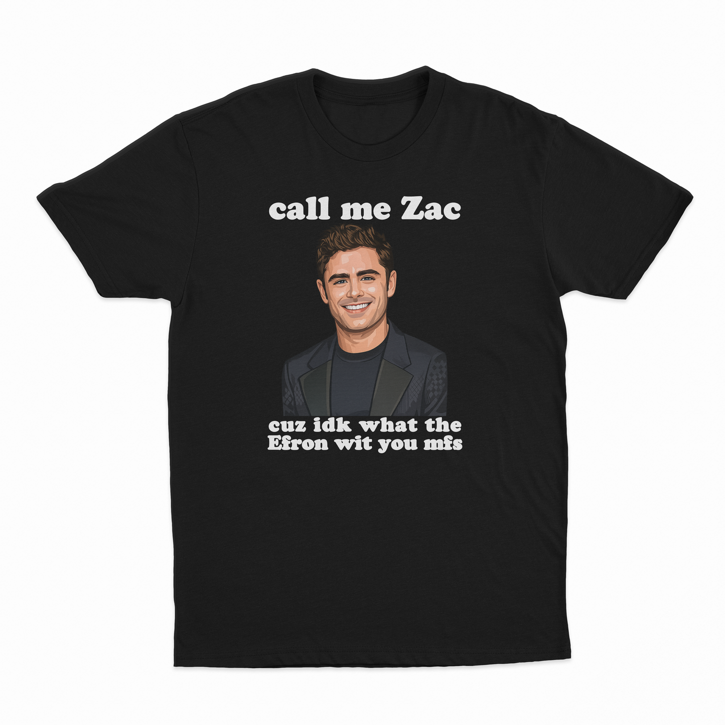 Call Me Zac Cuz IDK What The Efron With You MFs T-Shirt