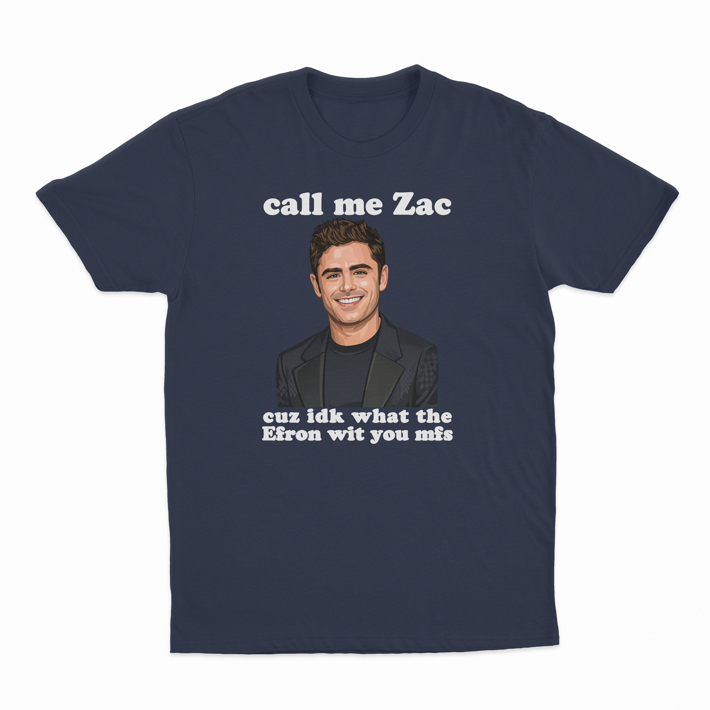Call Me Zac Cuz IDK What The Efron With You MFs T-Shirt