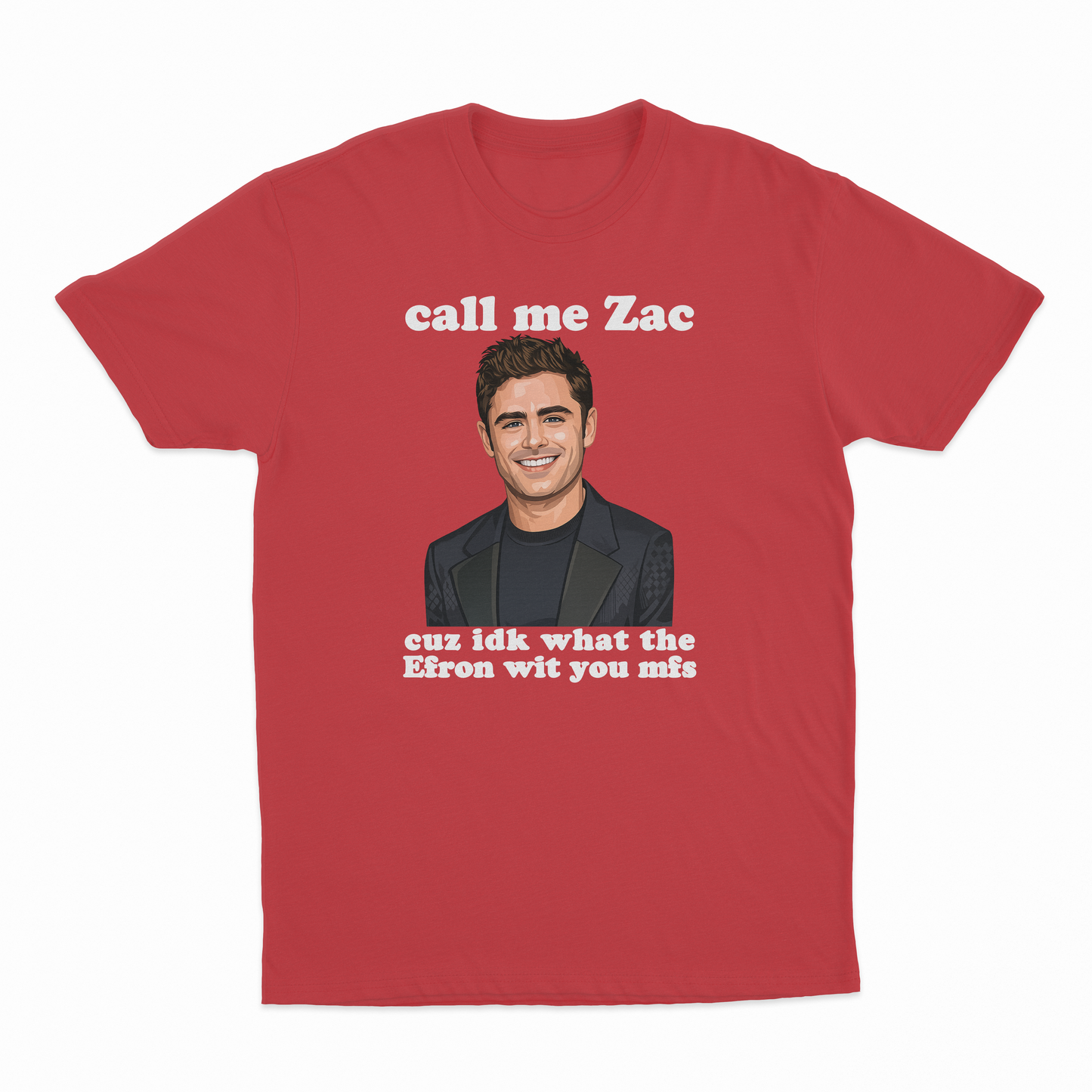 Call Me Zac Cuz IDK What The Efron With You MFs T-Shirt