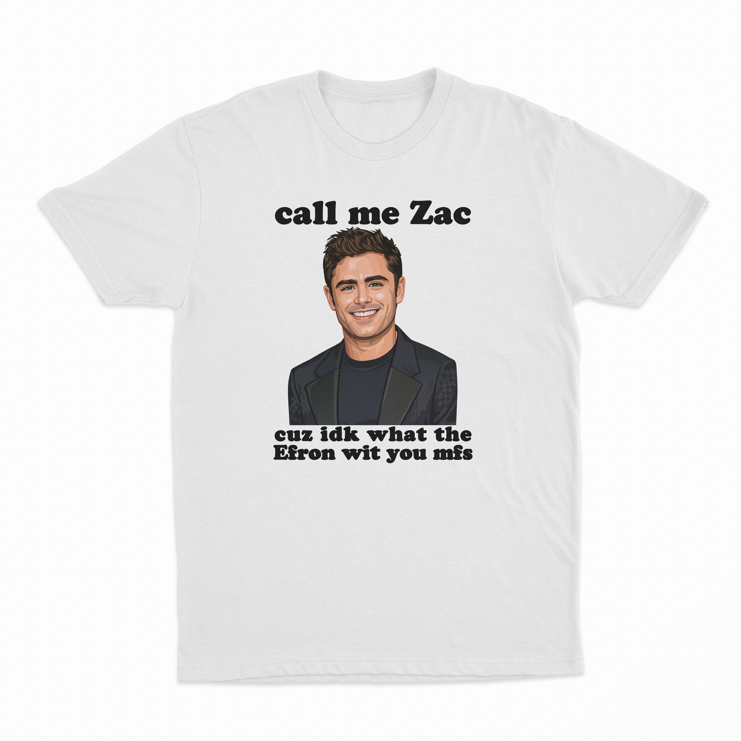 Call Me Zac Cuz IDK What The Efron With You MFs T-Shirt