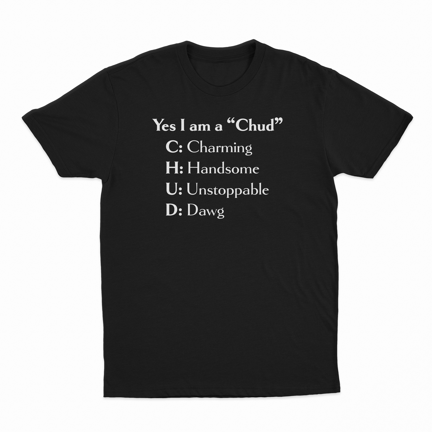 Yes I Am A Chud (Charming, Handsome, Unstoppable, Dawg) T-Shirt