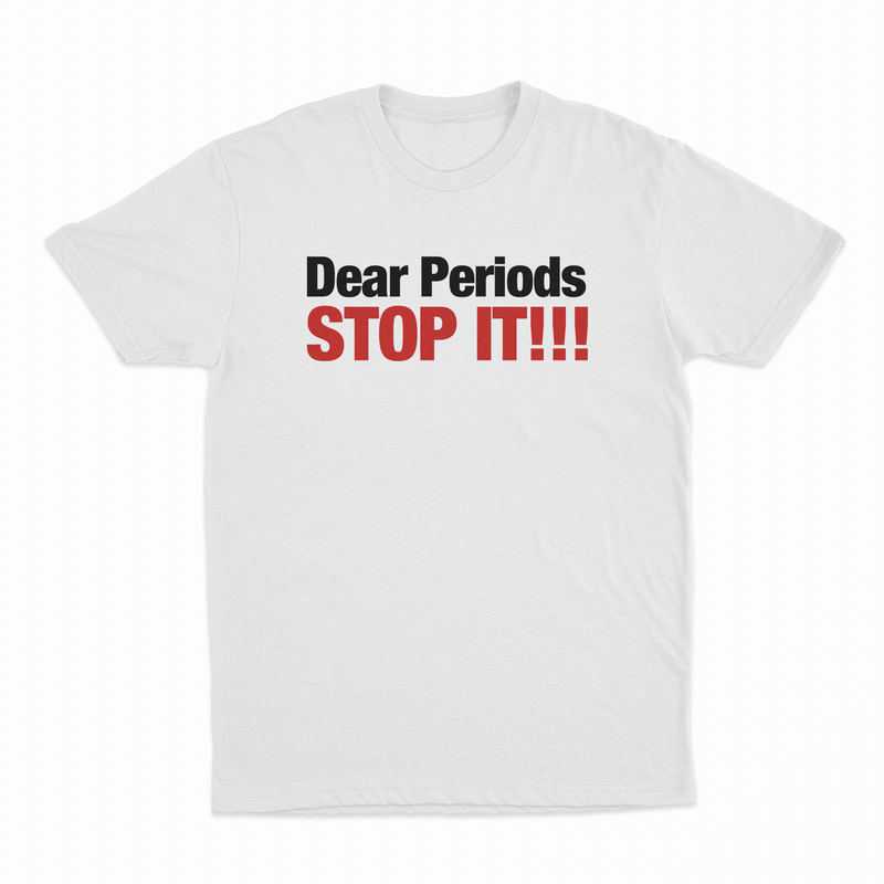 Dear Periods Stop It T-Shirt