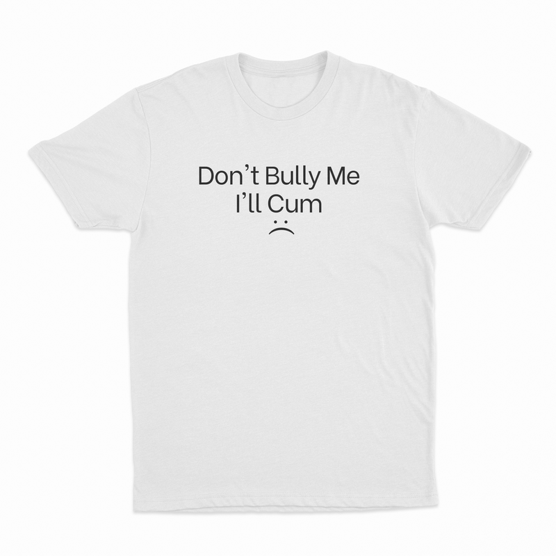 Don't Bully Me I'll Cum :( T-Shirt