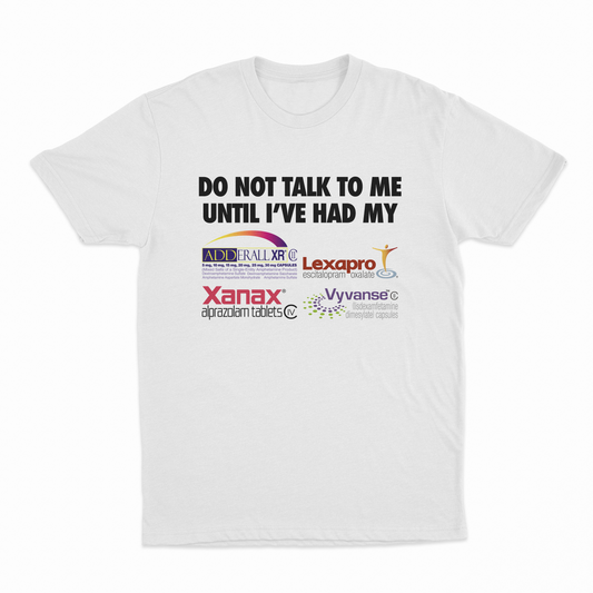 Do Not Talk To Me Until I've Had My Adderall, Lexapro, Xanax, Vyvanse T-Shirt