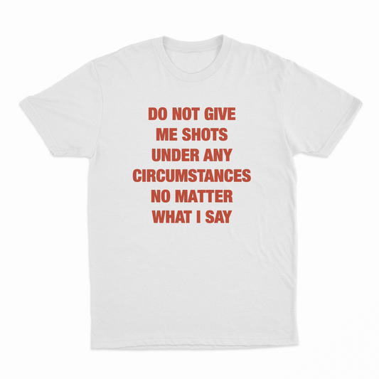 Do Not Give Me Shots Under Any Circumstances No Matter What I Say T-Shirt