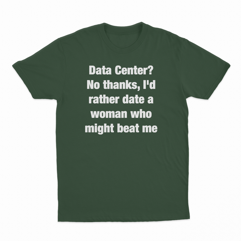 Data Center? No Thanks, I'd Rather Date A Woman Who Might Beat Me T-Shirt