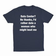 Data Center? No Thanks, I'd Rather Date A Woman Who Might Beat Me T-Shirt