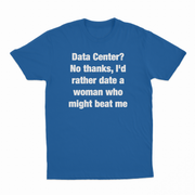 Data Center? No Thanks, I'd Rather Date A Woman Who Might Beat Me T-Shirt