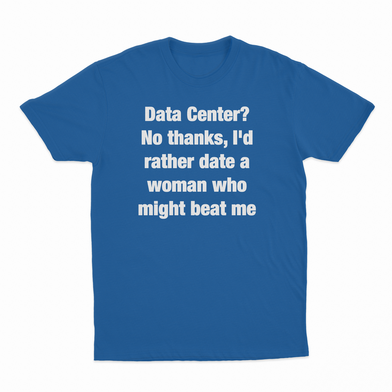 Data Center? No Thanks, I'd Rather Date A Woman Who Might Beat Me T-Shirt