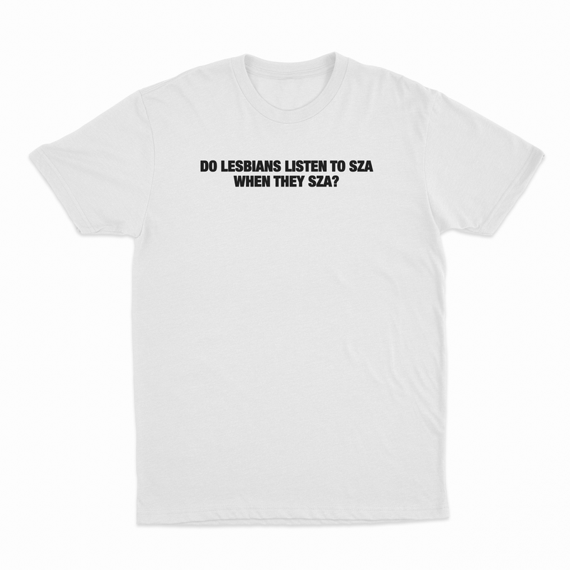 Do Lesbians Listen To SZA When They SZA T-Shirt