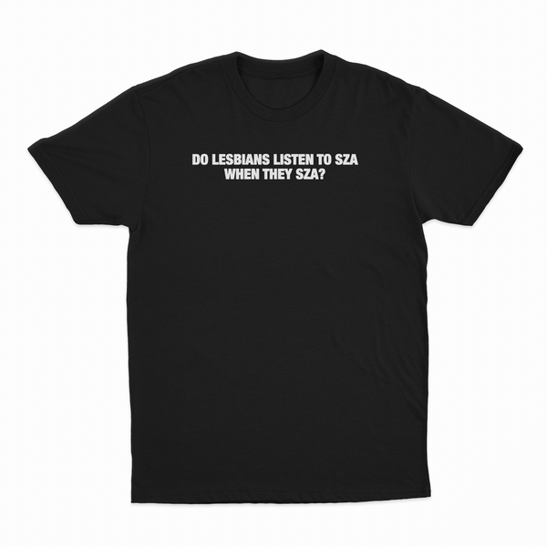 Do Lesbians Listen To SZA When They SZA T-Shirt