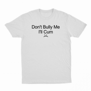Don't Bully Me I'll Cum T-Shirt