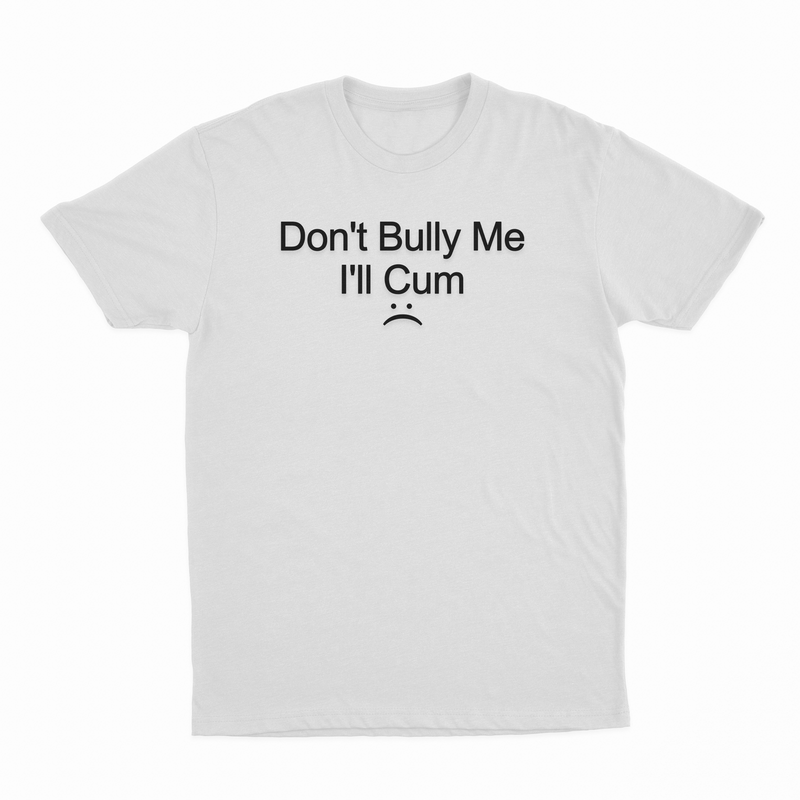 Don't Bully Me I'll Cum T-Shirt