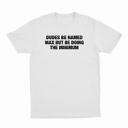 Dudes Be Named Max But Be Doing The Minimum T-Shirt