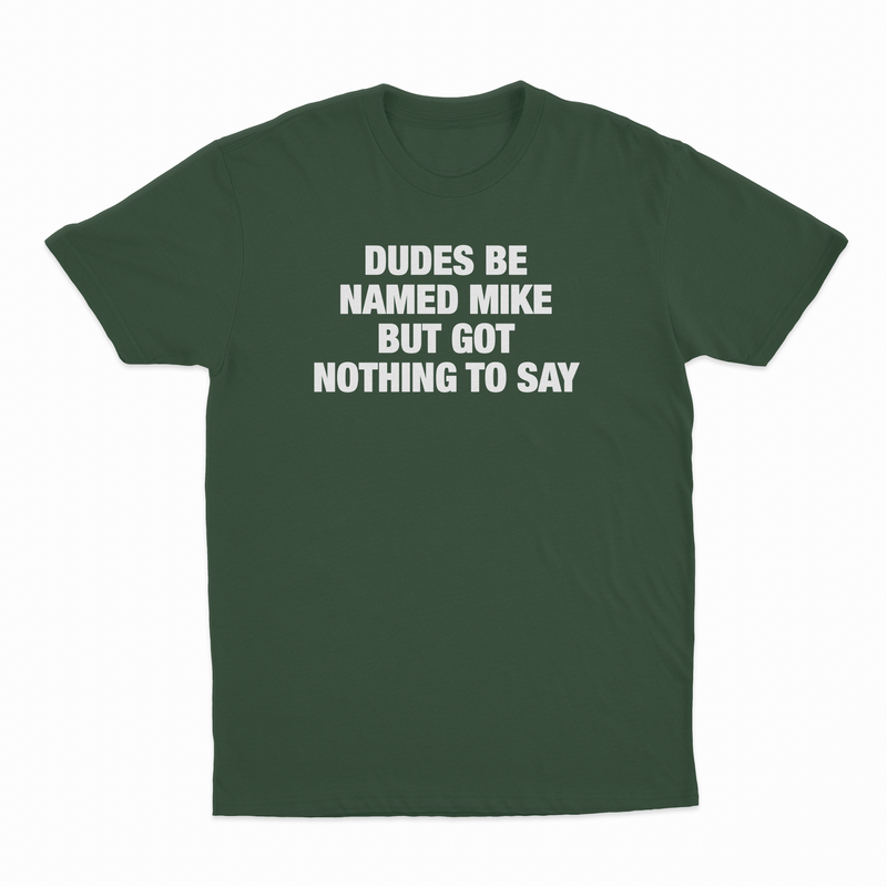 Dudes Be Named Mike But Got Nothing To Say T-Shirt