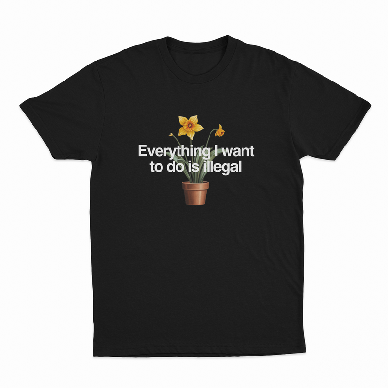 The Everything I Want To Do Is Illegal T-Shirt features a potted daffodil illustration and bold white text—ideal for fans of funny shirts or anyone wanting an eye-catching Illegal Shirts statement piece.