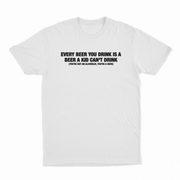 Every Beer You Drink Is A Beer A Kid Can't Drink T-Shirt