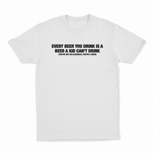Every Beer You Drink Is A Beer A Kid Can't Drink T-Shirt