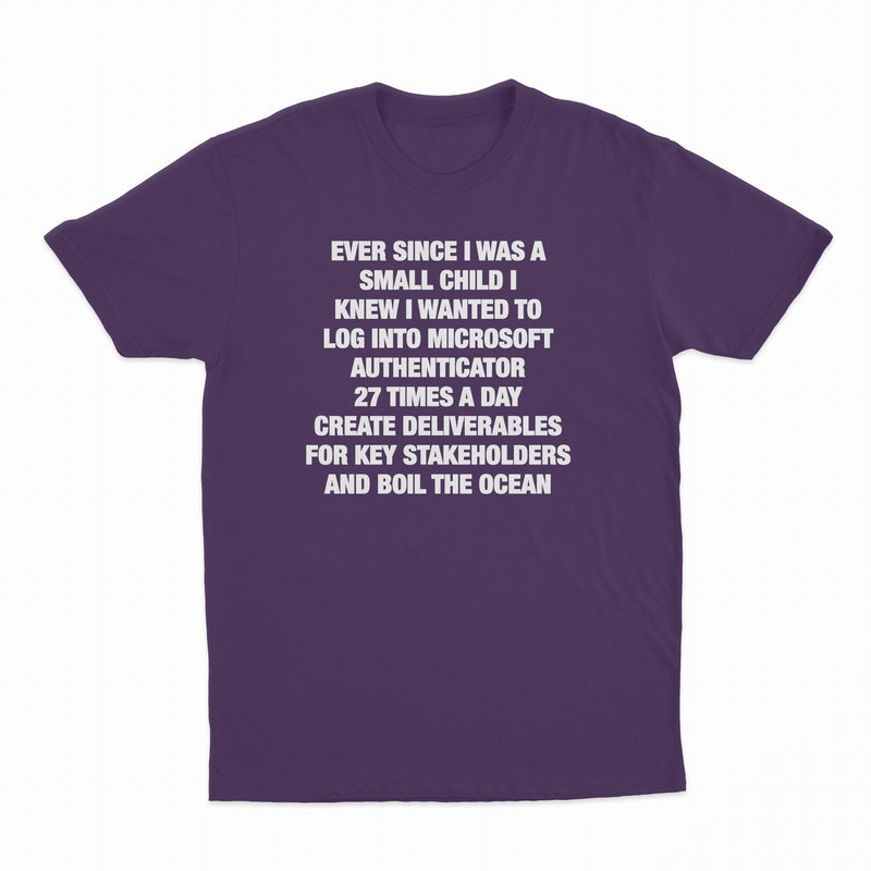 Ever Since I Was A Small Child I Knew I Wanted To Log Into Microsoft Authenticator 27 Times A Day, Create Deliverables For Key Stakeholders, And Boil The Ocean T-Shirt