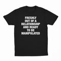 Freshly Out Of A Relationship And Ready To Be Manipulated T-Shirt